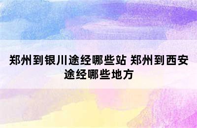 郑州到银川途经哪些站 郑州到西安途经哪些地方